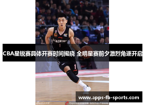 CBA星锐赛具体开赛时间揭晓 全明星赛前夕激烈角逐开启