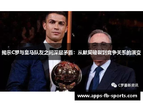 揭示C罗与皇马队友之间深层矛盾：从默契破裂到竞争关系的演变