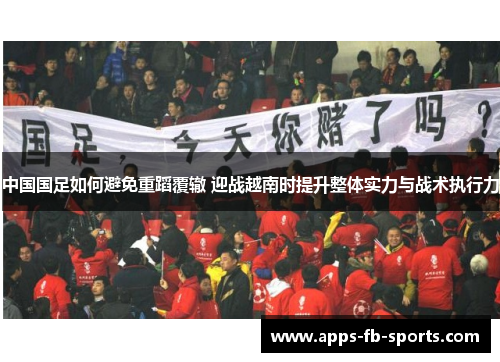 中国国足如何避免重蹈覆辙 迎战越南时提升整体实力与战术执行力