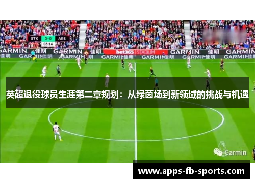 英超退役球员生涯第二章规划：从绿茵场到新领域的挑战与机遇