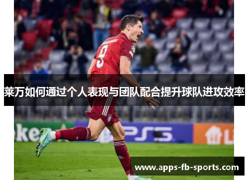 莱万如何通过个人表现与团队配合提升球队进攻效率