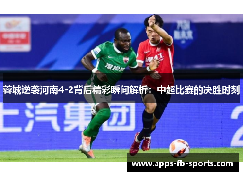 蓉城逆袭河南4-2背后精彩瞬间解析：中超比赛的决胜时刻