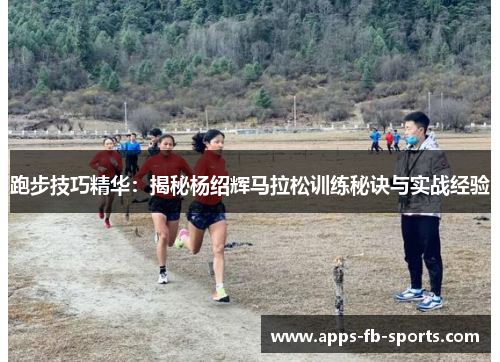 跑步技巧精华:揭秘杨绍辉马拉松训练秘诀与实战经验