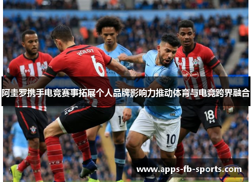 阿圭罗携手电竞赛事拓展个人品牌影响力推动体育与电竞跨界融合 阿圭罗携手电竞赛事拓展个人品牌影响力推动体育与电竞跨界融合