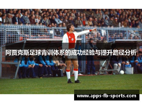 阿贾克斯足球青训体系的成功经验与提升路径分析