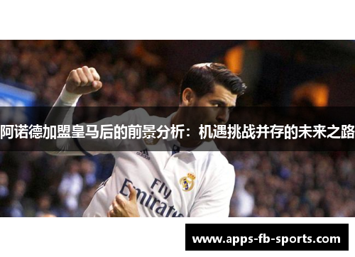 阿诺德加盟皇马后的前景分析：机遇挑战并存的未来之路