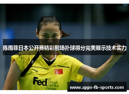 陈雨菲日本公开赛精彩前场扑球得分完美展示技术实力