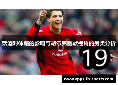 饮酒对体脂的影响与胡尔克幽默视角的另类分析 饮酒对体脂的影响与胡尔克幽默视角的另类分析