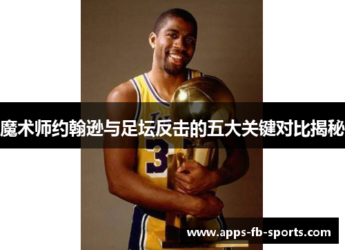 魔术师约翰逊与足坛反击的五大关键对比揭秘