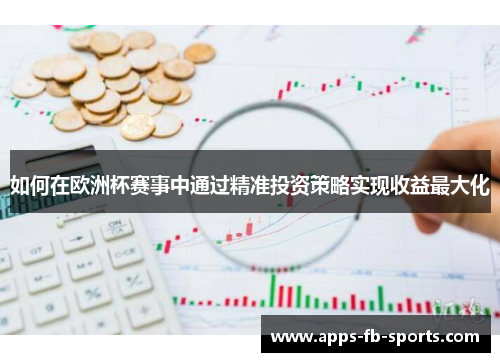 如何在欧洲杯赛事中通过精准投资策略实现收益最大化
