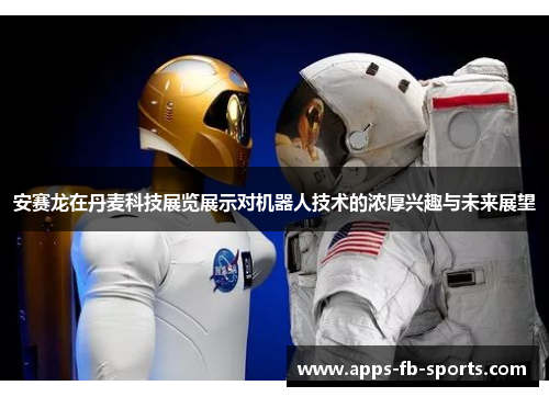 安赛龙在丹麦科技展览展示对机器人技术的浓厚兴趣与未来展望