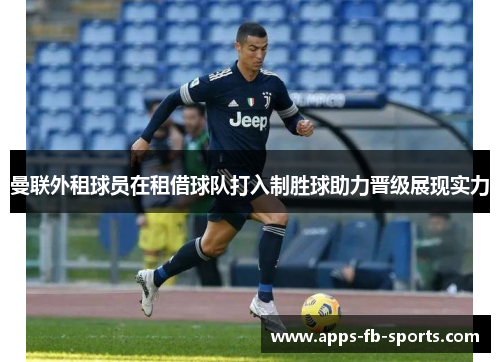 曼联外租球员在租借球队打入制胜球助力晋级展现实力