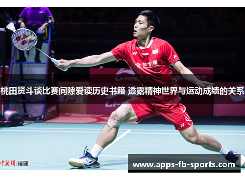 桃田贤斗谈比赛间隙爱读历史书籍 透露精神世界与运动成绩的关系