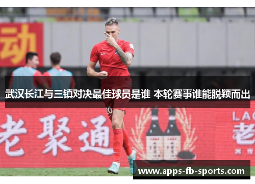 武汉长江与三镇对决最佳球员是谁 本轮赛事谁能脱颖而出