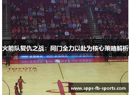 火箭队复仇之战：阿门全力以赴为核心策略解析