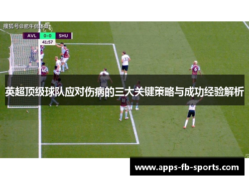 英超顶级球队应对伤病的三大关键策略与成功经验解析 英超顶级球队应对伤病的三大关键策略与成功经验解析