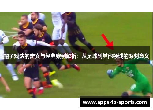 帽子戏法的定义与经典案例解析：从足球到其他领域的深刻意义