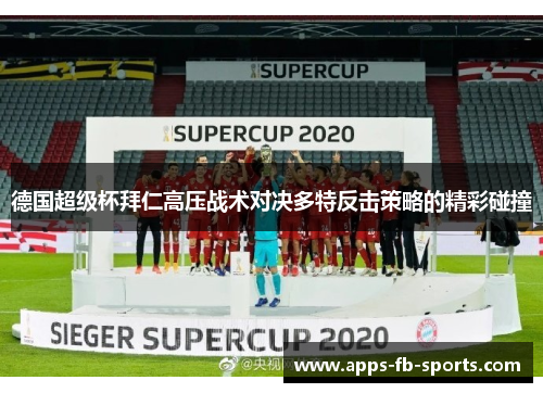 德国超级杯拜仁高压战术对决多特反击策略的精彩碰撞