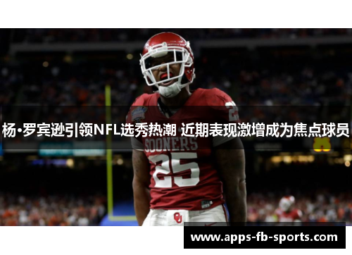 杨·罗宾逊引领NFL选秀热潮 近期表现激增成为焦点球员 杨·罗宾逊引领NFL选秀热潮 近期表现激增成为焦点球员