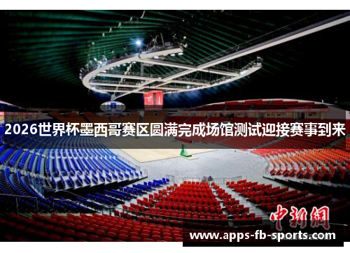 2026世界杯墨西哥赛区圆满完成场馆测试迎接赛事到来 2026世界杯墨西哥赛区圆满完成场馆测试迎接赛事到来