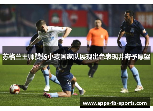 苏格兰主帅赞扬小麦国家队展现出色表现并寄予厚望