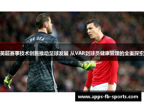 英超赛事技术创新推动足球发展 从VAR到球员健康管理的全面探索