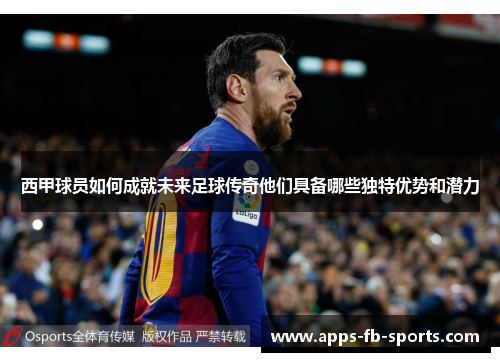 西甲球员如何成就未来足球传奇他们具备哪些独特优势和潜力