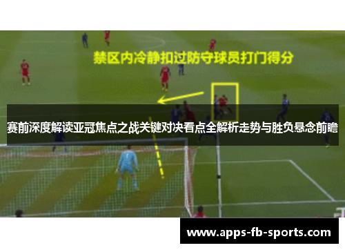 赛前深度解读亚冠焦点之战关键对决看点全解析走势与胜负悬念前瞻