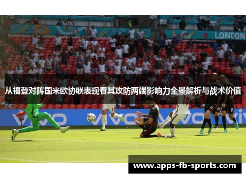 从福登对阵国米欧协联表现看其攻防两端影响力全景解析与战术价值