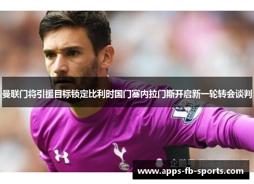 曼联门将引援目标锁定比利时国门塞内拉门斯开启新一轮转会谈判