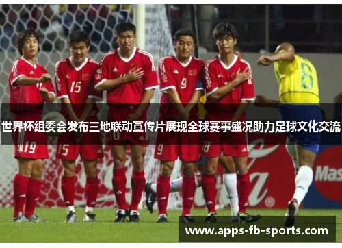 世界杯组委会发布三地联动宣传片展现全球赛事盛况助力足球文化交流