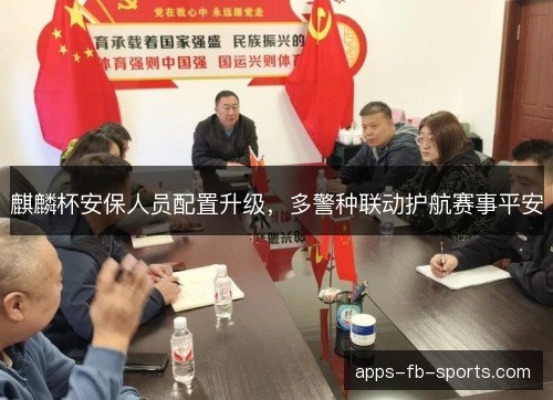 麒麟杯安保人员配置升级，多警种联动护航赛事平安
